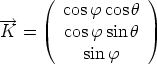       (            )
--->       cos f cosh
 K =    cos f sin h
           sin f
